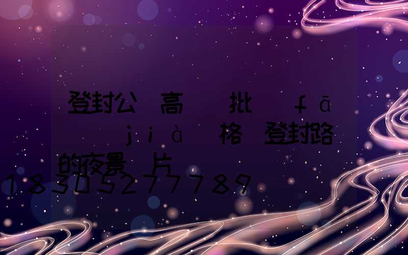 登封公園高桿燈批發(fā)價(jià)格(登封路燈的夜景圖片)