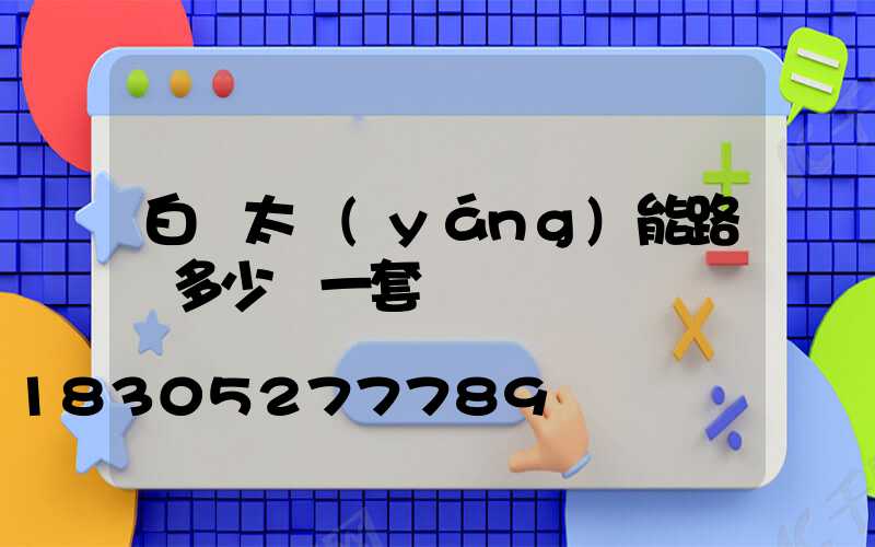 白銀太陽(yáng)能路燈多少錢一套