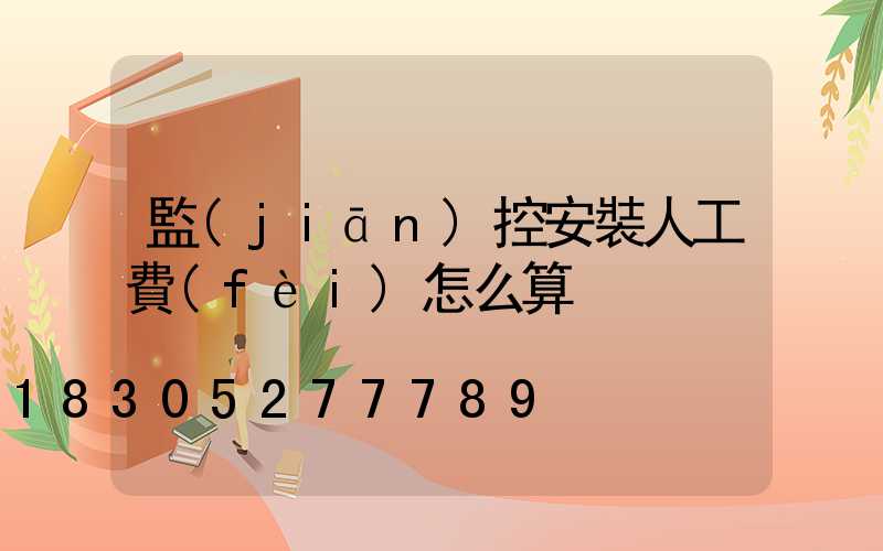 監(jiān)控安裝人工費(fèi)怎么算