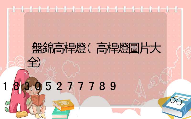 盤錦高桿燈(高桿燈圖片大全)