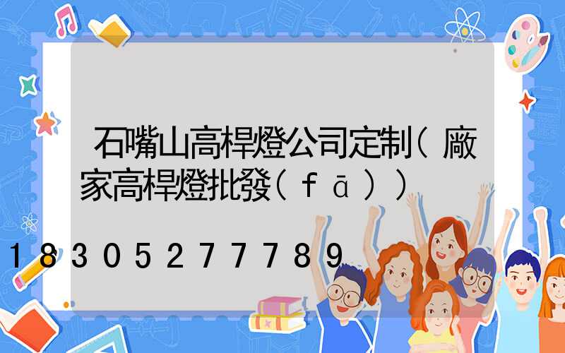 石嘴山高桿燈公司定制(廠家高桿燈批發(fā))