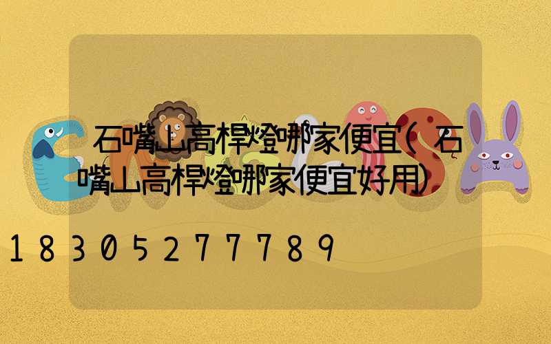 石嘴山高桿燈哪家便宜(石嘴山高桿燈哪家便宜好用)