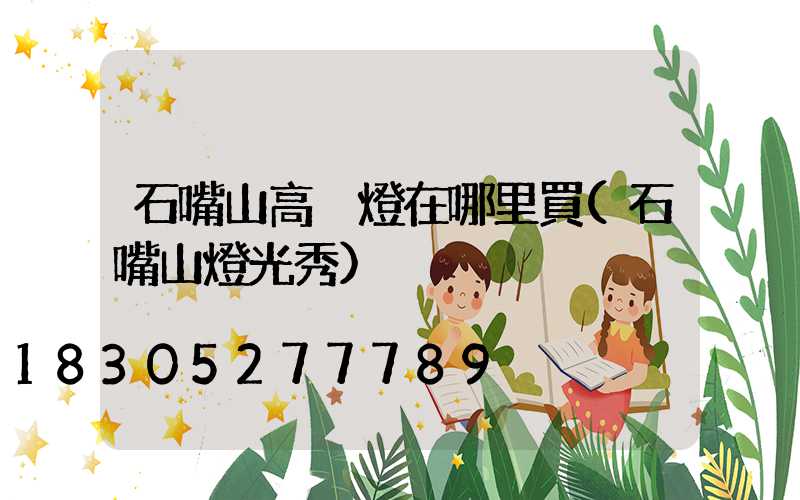石嘴山高桿燈在哪里買(石嘴山燈光秀)