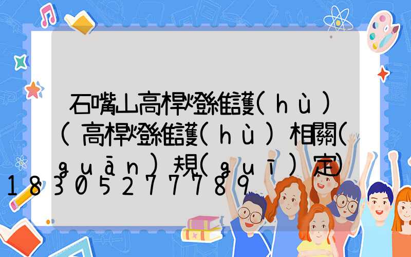 石嘴山高桿燈維護(hù)(高桿燈維護(hù)相關(guān)規(guī)定)