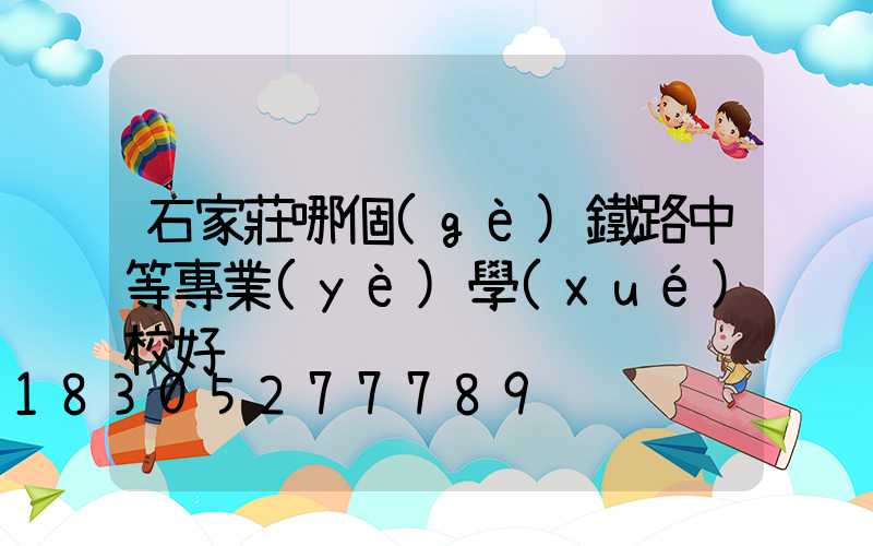 石家莊哪個(gè)鐵路中等專業(yè)學(xué)校好