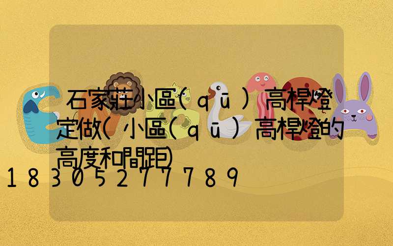石家莊小區(qū)高桿燈定做(小區(qū)高桿燈的高度和間距)
