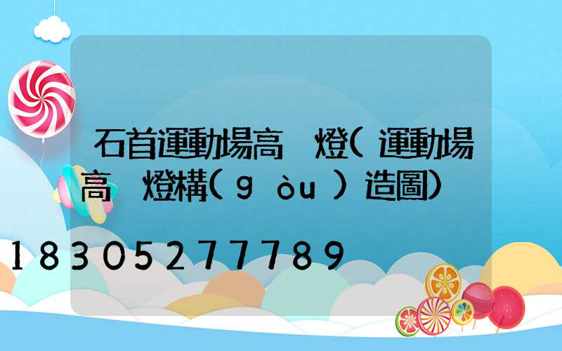 石首運動場高桿燈(運動場高桿燈構(gòu)造圖)