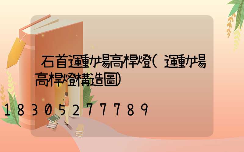 石首運動場高桿燈(運動場高桿燈構造圖)