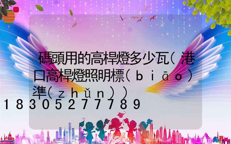 碼頭用的高桿燈多少瓦(港口高桿燈照明標(biāo)準(zhǔn))