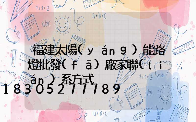 福建太陽(yáng)能路燈批發(fā)廠家聯(lián)系方式