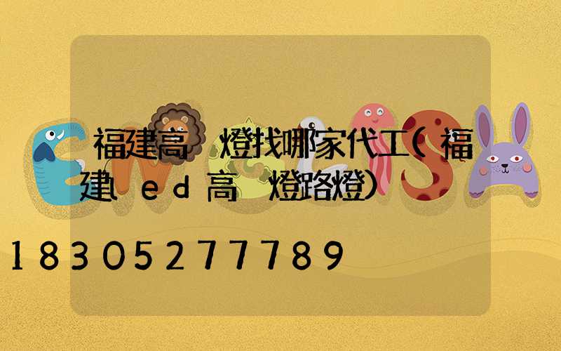 福建高桿燈找哪家代工(福建led高桿燈路燈)