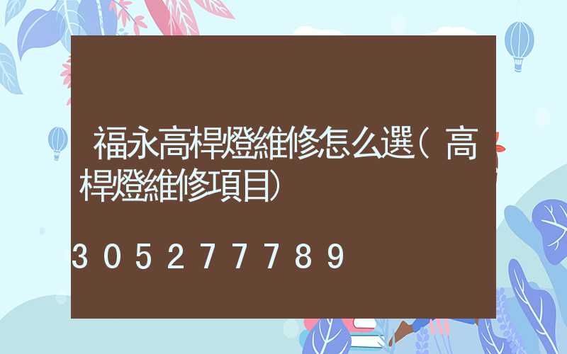 福永高桿燈維修怎么選(高桿燈維修項目)