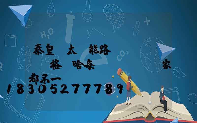 秦皇島太陽能路燈價(jià)格為啥每個(gè)廠家都不一樣