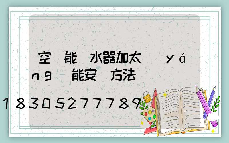 空氣能熱水器加太陽(yáng)能安裝方法