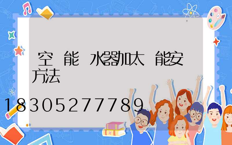 空氣能熱水器加太陽能安裝方法