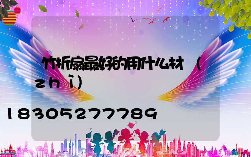 竹折扇最好的用什么材質(zhì)