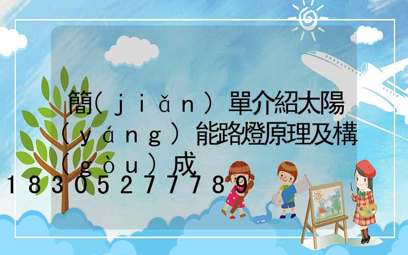 簡(jiǎn)單介紹太陽(yáng)能路燈原理及構(gòu)成