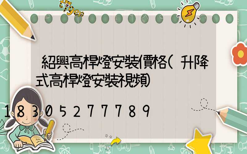 紹興高桿燈安裝價格(升降式高桿燈安裝視頻)