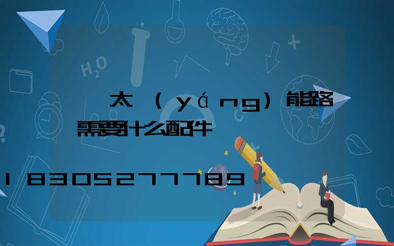 組裝太陽(yáng)能路燈需要什么配件