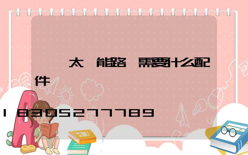 組裝太陽能路燈需要什么配件