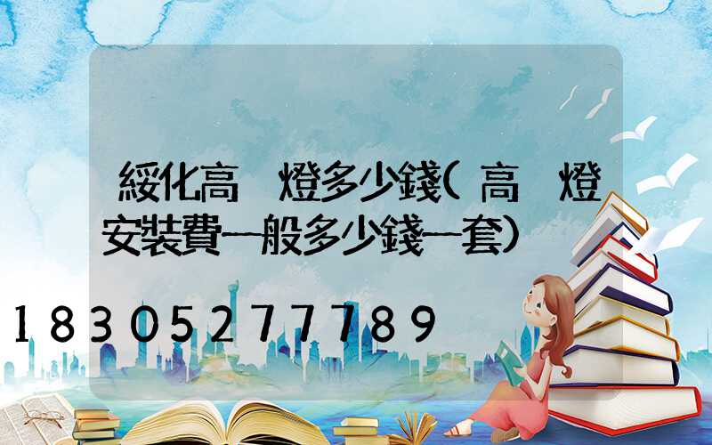 綏化高桿燈多少錢(高桿燈安裝費一般多少錢一套)