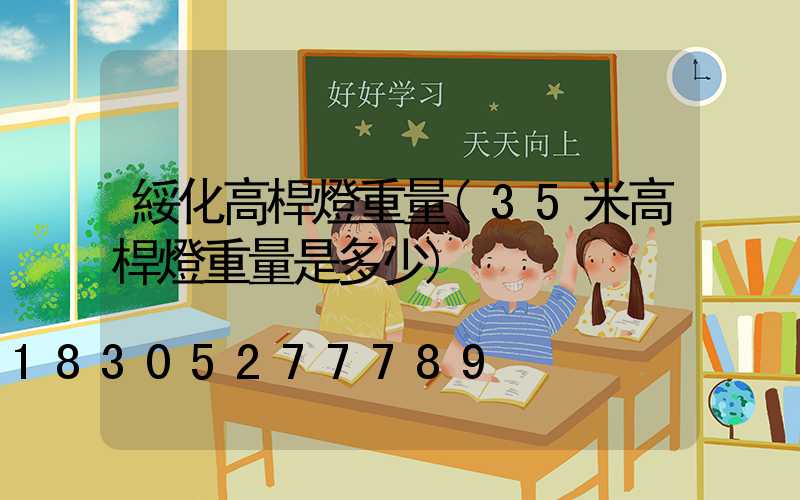 綏化高桿燈重量(35米高桿燈重量是多少)
