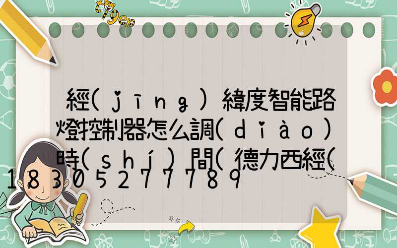 經(jīng)緯度智能路燈控制器怎么調(diào)時(shí)間(德力西經(jīng)緯度路燈控制器怎么設(shè)置視頻)