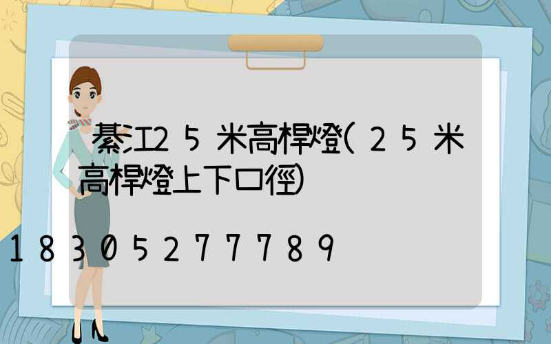 綦江25米高桿燈(25米高桿燈上下口徑)