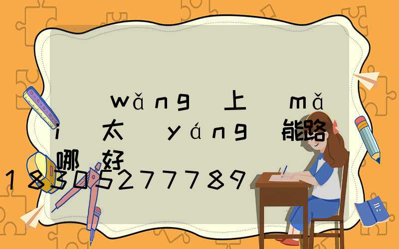 網(wǎng)上買(mǎi)太陽(yáng)能路燈哪種好