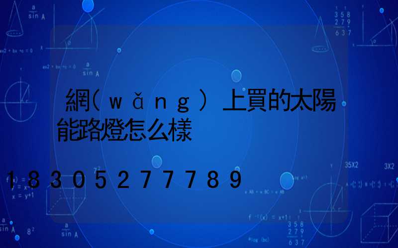 網(wǎng)上買的太陽能路燈怎么樣