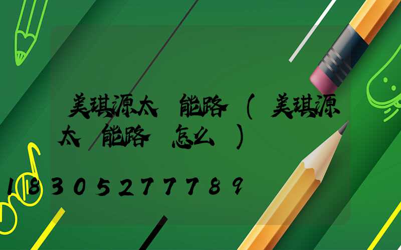 美琪源太陽能路燈(美琪源太陽能路燈怎么樣)