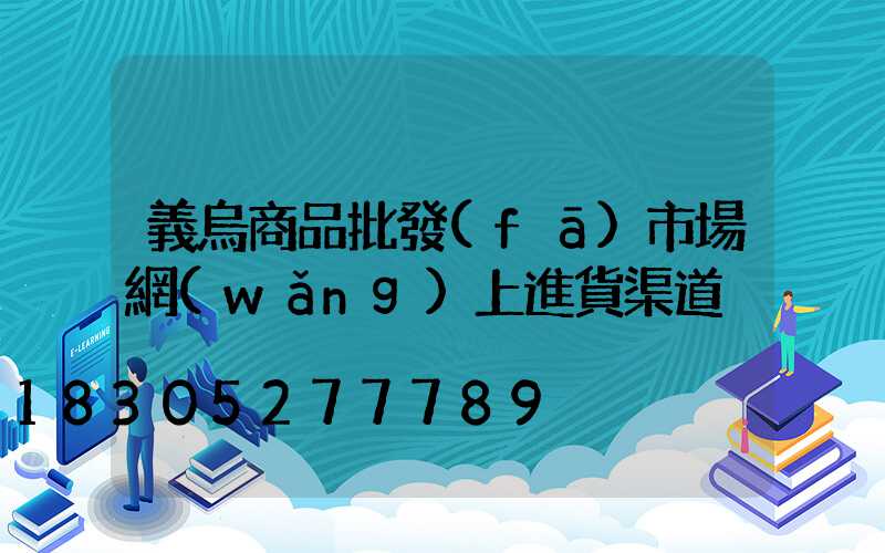 義烏商品批發(fā)市場網(wǎng)上進貨渠道