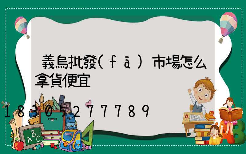 義烏批發(fā)市場怎么拿貨便宜