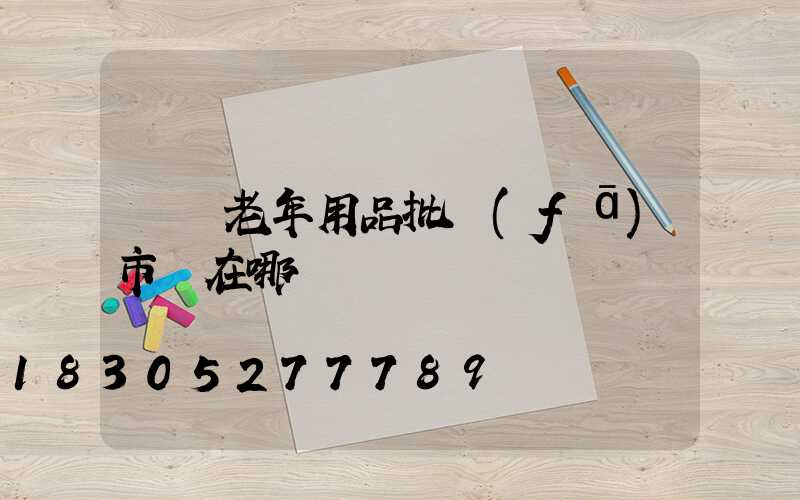 義烏老年用品批發(fā)市場在哪