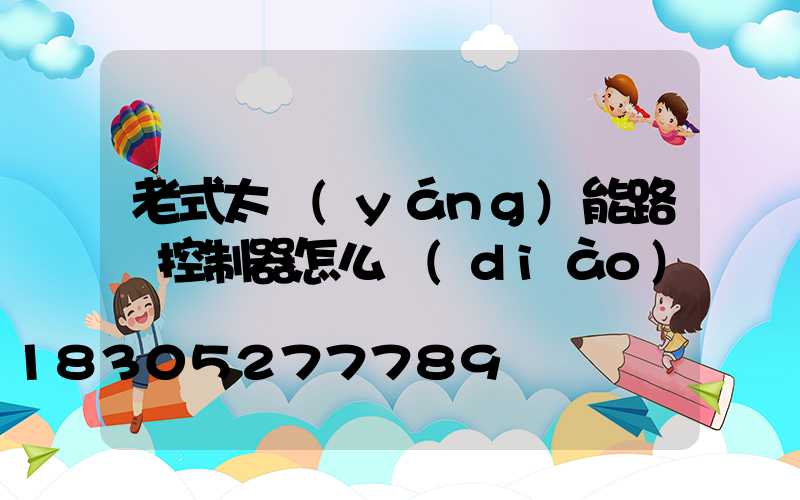老式太陽(yáng)能路燈控制器怎么調(diào)