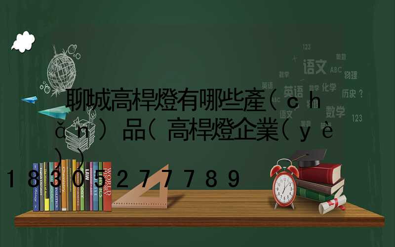 聊城高桿燈有哪些產(chǎn)品(高桿燈企業(yè))