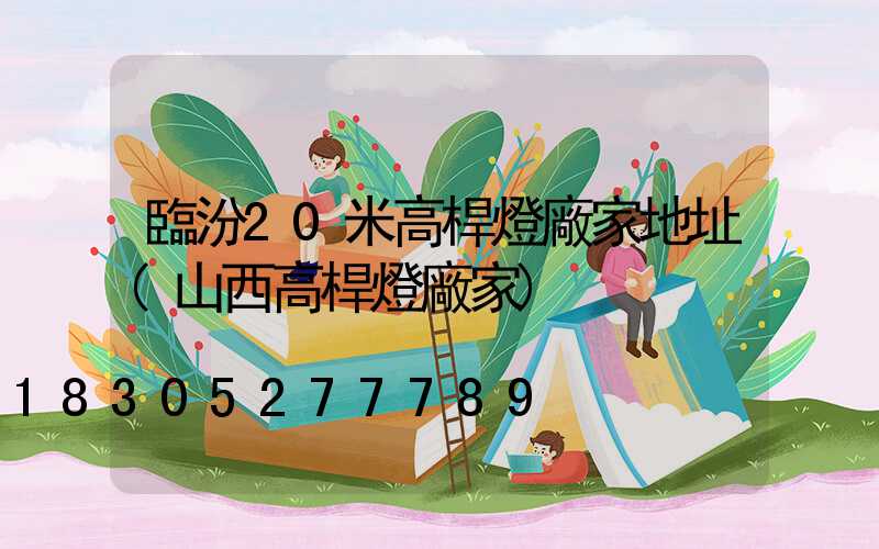 臨汾20米高桿燈廠家地址(山西高桿燈廠家)