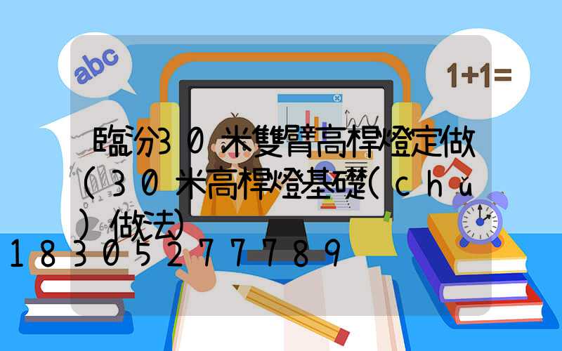 臨汾30米雙臂高桿燈定做(30米高桿燈基礎(chǔ)做法)