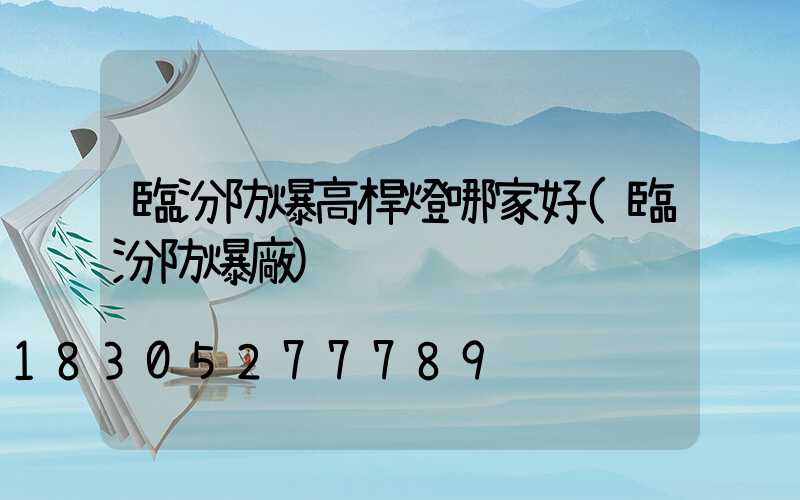 臨汾防爆高桿燈哪家好(臨汾防爆廠)