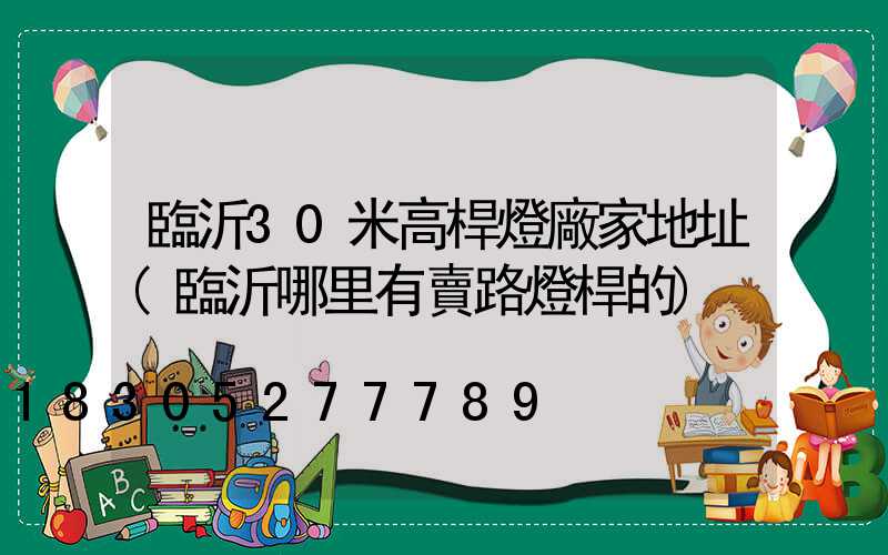 臨沂30米高桿燈廠家地址(臨沂哪里有賣路燈桿的)