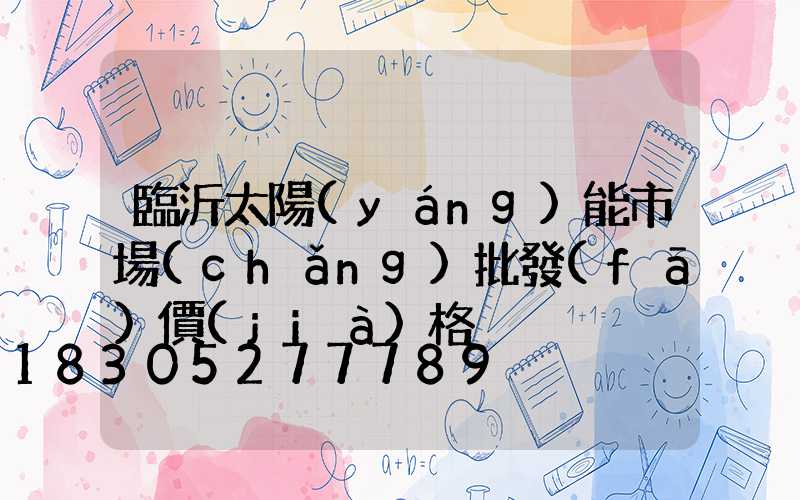 臨沂太陽(yáng)能市場(chǎng)批發(fā)價(jià)格