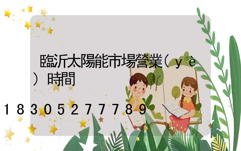 臨沂太陽能市場營業(yè)時間