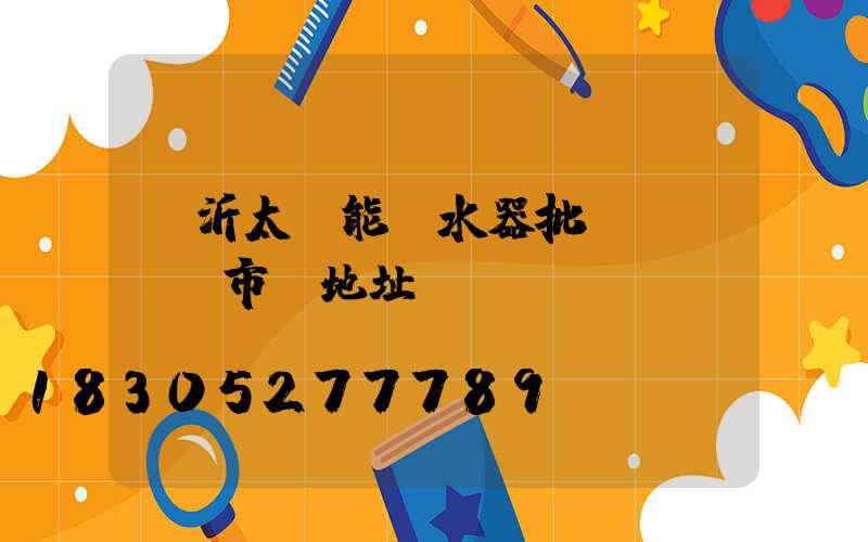 臨沂太陽能熱水器批發(fā)市場地址