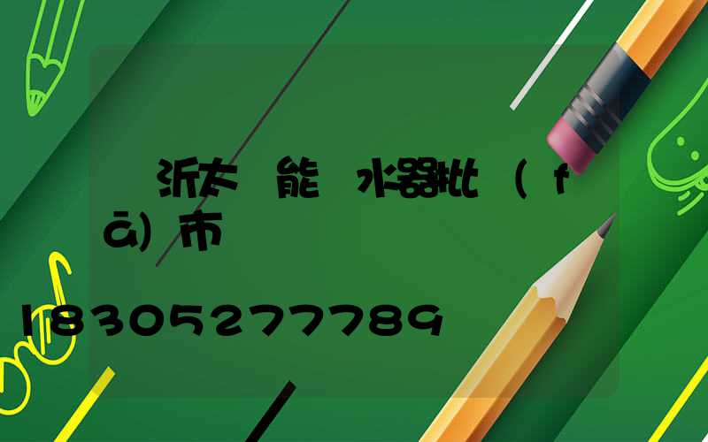 臨沂太陽能熱水器批發(fā)市場電話