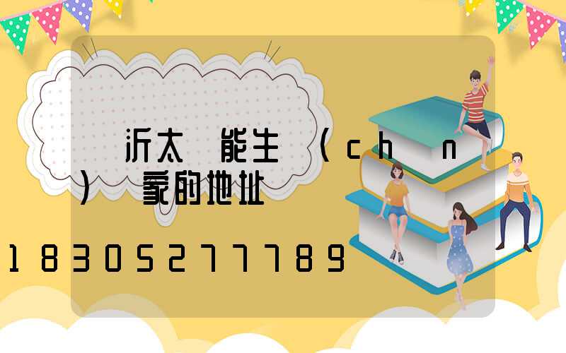 臨沂太陽能生產(chǎn)廠家的地址