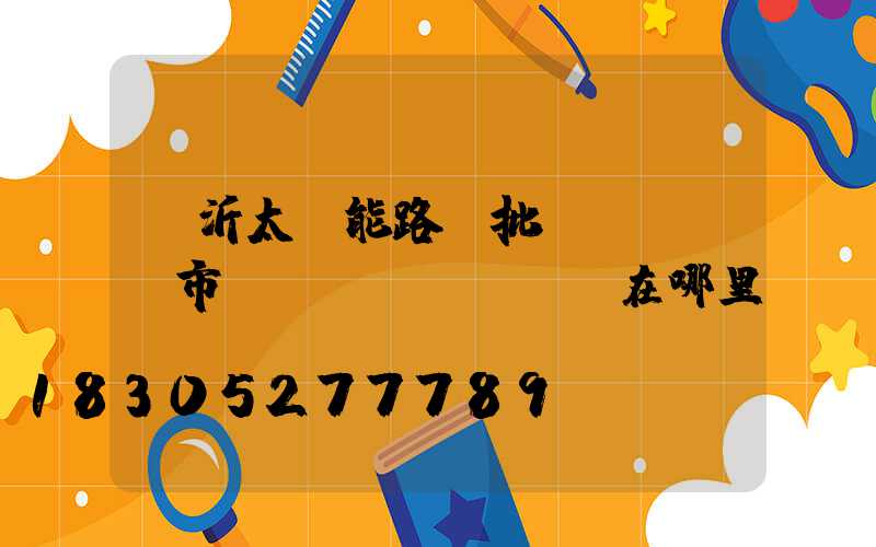 臨沂太陽能路燈批發(fā)市場(chǎng)在哪里