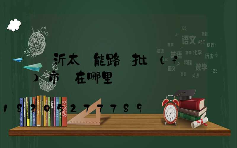 臨沂太陽能路燈批發(fā)市場在哪里