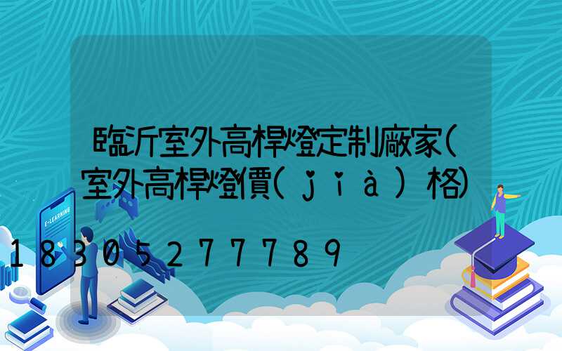 臨沂室外高桿燈定制廠家(室外高桿燈價(jià)格)