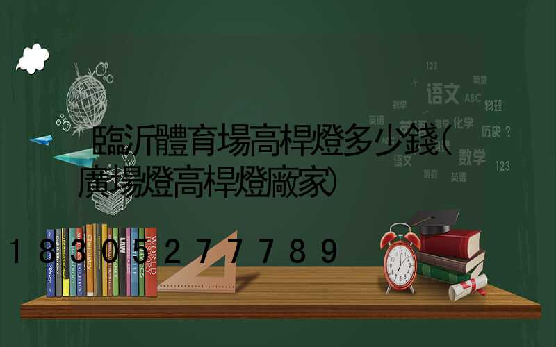 臨沂體育場高桿燈多少錢(廣場燈高桿燈廠家)