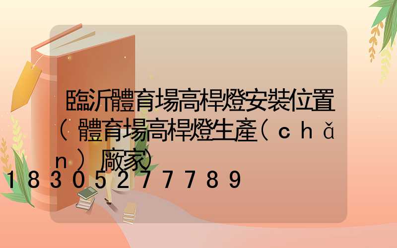 臨沂體育場高桿燈安裝位置(體育場高桿燈生產(chǎn)廠家)